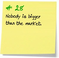 28. Nobody is bigger than the market.