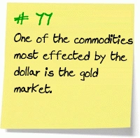 77. One of the commodities most effected by the dollar is the gold market. 